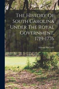 Cover image for The History Of South Carolina Under The Royal Government, 1719-1776