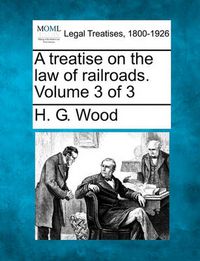 Cover image for A Treatise on the Law of Railroads. Volume 3 of 3