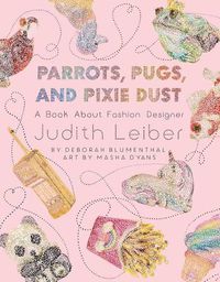 Cover image for Parrots, Pugs, and Pixie Dust: A Book about Fashion Designer Judith Leiber