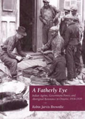 Cover image for A Fatherly Eye: Indian Agents, Government Power, and Aboriginal Resistance in Ontario, 1918-1939