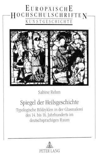 Cover image for Spiegel Der Heilsgeschichte: Typologische Bildzyklen in Der Glasmalerei Des 14. Bis 16. Jahrhunderts Im Deutschsprachigen Raum