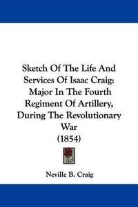 Cover image for Sketch of the Life and Services of Isaac Craig: Major in the Fourth Regiment of Artillery, During the Revolutionary War (1854)