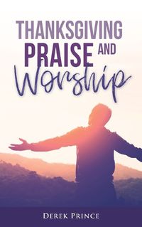 Cover image for Thanksgiving, Praise and Worship