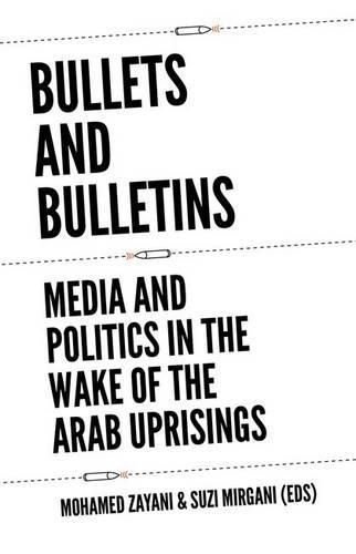 Cover image for Bullets and Bulletins: Media and Politics in the Wake of the Arab Uprisings