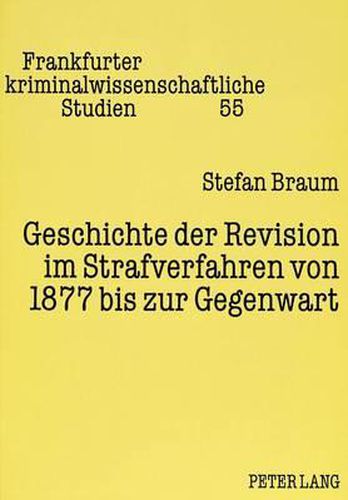 Cover image for Geschichte Der Revision Im Strafverfahren Von 1877 Bis Zur Gegenwart: Zugleich Eine Kritik Der Kontinuitaet Politischer Macht Im Recht