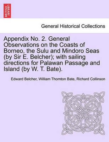 Appendix No. 2. General Observations on the Coasts of Borneo, the Sulu and Mindoro Seas (by Sir E. Belcher); With Sailing Directions for Palawan Passage and Island (by W. T. Bate).