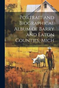 Cover image for Portrait and Biographical Album of Barry and Eaton Counties, Mich