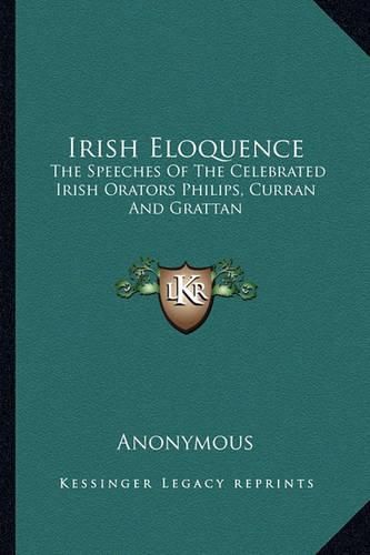 Cover image for Irish Eloquence: The Speeches of the Celebrated Irish Orators Philips, Curran and Grattan