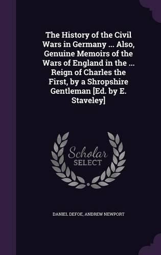 The History of the Civil Wars in Germany ... Also, Genuine Memoirs of the Wars of England in the ... Reign of Charles the First, by a Shropshire Gentleman [Ed. by E. Staveley]