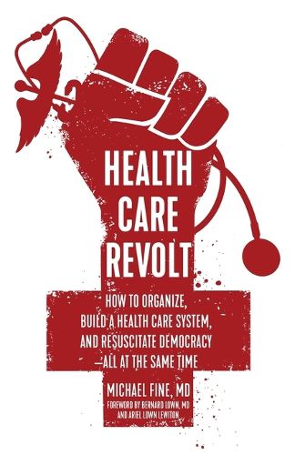 Cover image for Health Care Revolt: How to Organize, Build a Health Care System, and Resuscitate Democracy - All at the Same Time