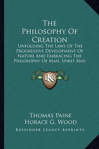 The Philosophy of Creation: Unfolding the Laws of the Progressive Development of Nature and Embracing the Philosophy of Man, Spirit and the Spirit World