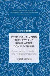 Cover image for Psychoanalyzing the Left and Right after Donald Trump: Conservatism, Liberalism, and Neoliberal Populisms