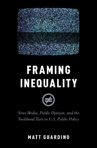 Cover image for Framing Inequality: News Media, Public Opinion, and the Neoliberal Turn in U.S. Public Policy