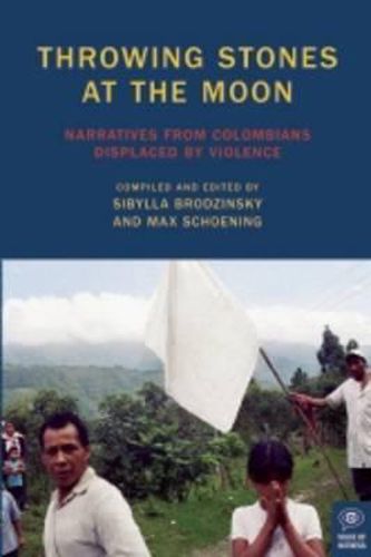 Cover image for Throwing Stones at the Moon: Narratives From Colombians Displaced by Violence