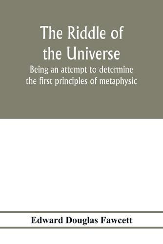 The riddle of the universe; being an attempt to determine the first principles of metaphysic, considered as an inquiry into the conditions and import of consciousness