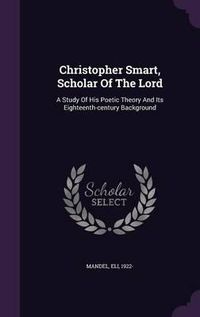 Cover image for Christopher Smart, Scholar of the Lord: A Study of His Poetic Theory and Its Eighteenth-Century Background