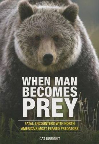 Cover image for When Man Becomes Prey: Fatal Encounters with North America's Most Feared Predators