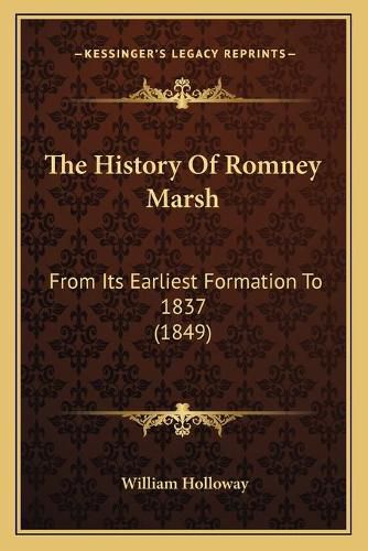 The History of Romney Marsh: From Its Earliest Formation to 1837 (1849)