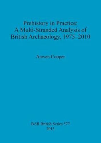 Cover image for Prehistory in Practice: A Multi-Stranded Analysis of British Archaeology 1975-2010