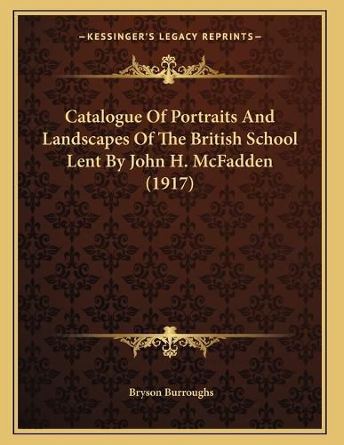Cover image for Catalogue of Portraits and Landscapes of the British School Lent by John H. McFadden (1917)