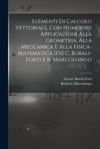 Cover image for Elementi di calcolo vettoriale, con numerose applicazioni alla geometria, alla meccanica e alla fisica-matematica [di] C. Burali-Forti e R. Marcolongo