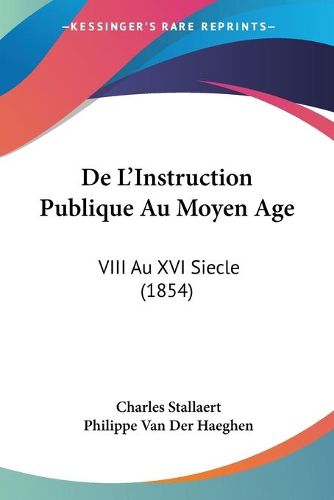 Cover image for de L'Instruction Publique Au Moyen Age: VIII Au XVI Siecle (1854)