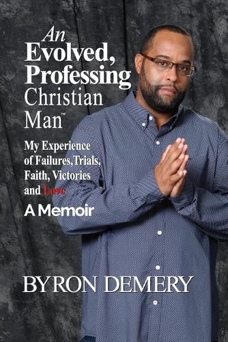 Cover image for An Evolved, Professing Christian Man: My Experience of Failures, Trials, Faith, Victories and Love