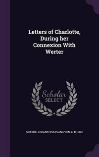 Cover image for Letters of Charlotte, During Her Connexion with Werter