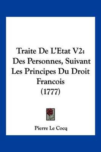 Traite de L'Etat V2: Des Personnes, Suivant Les Principes Du Droit Francois (1777)