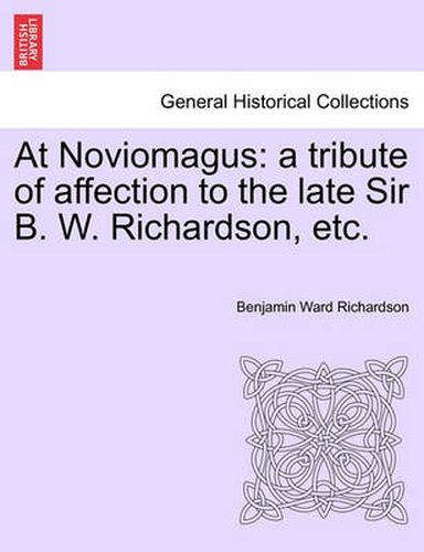 Cover image for At Noviomagus: A Tribute of Affection to the Late Sir B. W. Richardson, Etc.