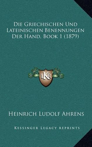 Cover image for Die Griechischen Und Lateinischen Benennungen Der Hand, Book 1 (1879)