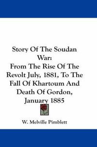 Cover image for Story of the Soudan War: From the Rise of the Revolt July, 1881, to the Fall of Khartoum and Death of Gordon, January 1885