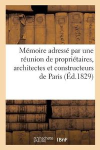 Cover image for Memoire Adresse Par Une Reunion de Proprietaires, Architectes Et Constructeurs de la Ville: de Paris, A Messieurs Les Membres de la Commission d'Enquete Instituee Par Decision