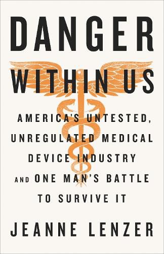 Cover image for The Danger Within Us: America's Untested, Unregulated Medical Device Industry and One Man's Battle to Survive It