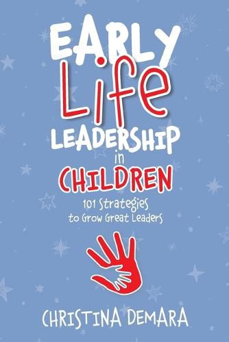 Early Life Leadership in Children: 101 Strategies to Grow Great Leaders