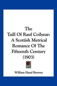 Cover image for The Taill of Rauf Coilyear: A Scottish Metrical Romance of the Fifteenth Century (1903)