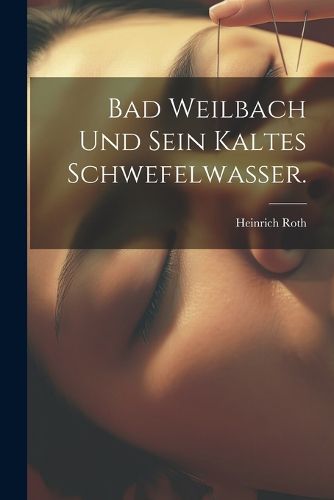 Cover image for Bad Weilbach und sein kaltes Schwefelwasser.