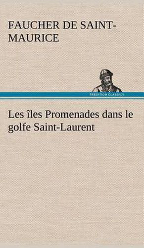 Les iles Promenades dans le golfe Saint-Laurent: une partie de la Cote Nord, l'ile aux Oeufs, l'Anticosti, l'ile Saint-Paul, l'archipel de la Madeleine