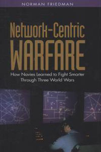 Network-centric Warfare: How Navies Learned to Fight Smarter Through Three World Wars