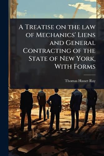 Cover image for A Treatise on the law of Mechanics' Liens and General Contracting of the State of New York, With Forms