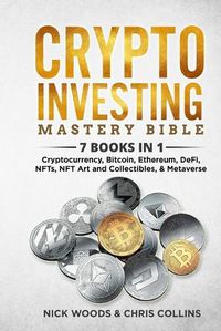 Cover image for Crypto Investing Mastery Bible: 7 BOOKS IN 1 - Cryptocurrency, Bitcoin, Ethereum, DeFi, NFTs, NFT Art and Collectibles, & Metaverse