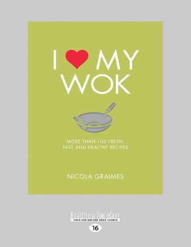 I Love My Wok: More Than 100 Fresh, Fast and Healthy Recipes