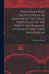 Cover image for Photoplay Plot Encyclopedia an Analysis of the Use in Photoplays of the Thirty-six Dramatic Situations and Their Subdivisions