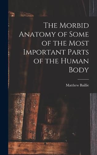 Cover image for The Morbid Anatomy of Some of the Most Important Parts of the Human Body