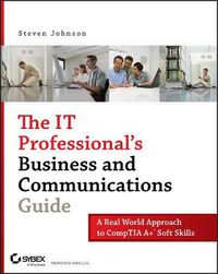 Cover image for The IT Professional's Business and Communications Guide: A Real-world Approach to CompTIA A+ Soft Skills