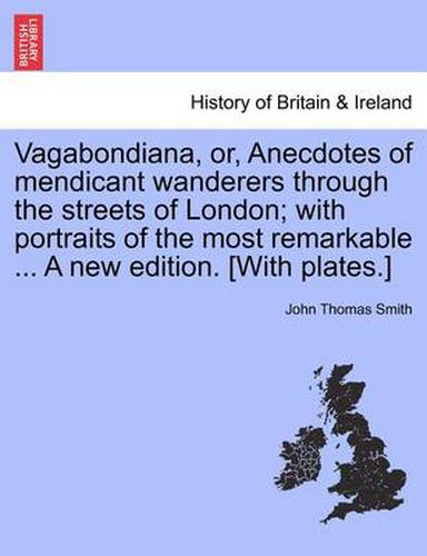 Cover image for Vagabondiana, Or, Anecdotes of Mendicant Wanderers Through the Streets of London; With Portraits of the Most Remarkable ... a New Edition. [With Plates.]