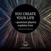 Cover image for You Create Your Life: - Quantum Physics Explains How