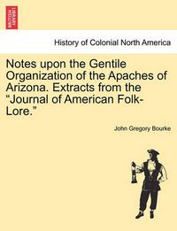 Cover image for Notes Upon the Gentile Organization of the Apaches of Arizona. Extracts from the Journal of American Folk-Lore.