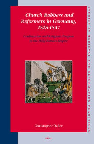 Cover image for Church Robbers and Reformers in Germany, 1525-1547: Confiscation and Religious Purpose in the Holy Roman Empire