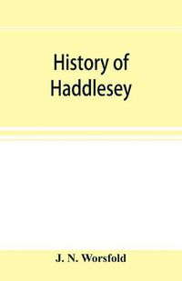 Cover image for History of Haddlesey: its past and present. With notices of many neighbouring parishes and townships, including Birkin, Brayton, Burn, Carlton, Cowick, Drax, Gateforth, Eggborough, Kellington, Roal, Pontefract, Selby, Snaith, etc